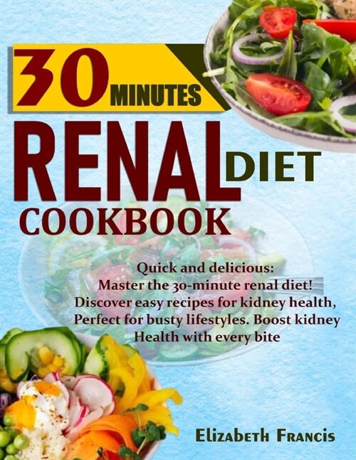 30-Minute Renal Diets Cookbook: Quick & Delicious: Discover Easy Recipes For Kidney Wellness, Perfect For Busty Lifestyles, Boost Kidney Health With E (Paperback)