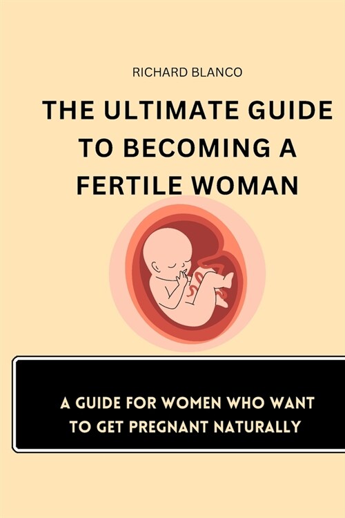 The Ultimate Guide to Becoming a Fertile Woman: A Guide For Women Who Want To Get Pregnant Naturally (Paperback)