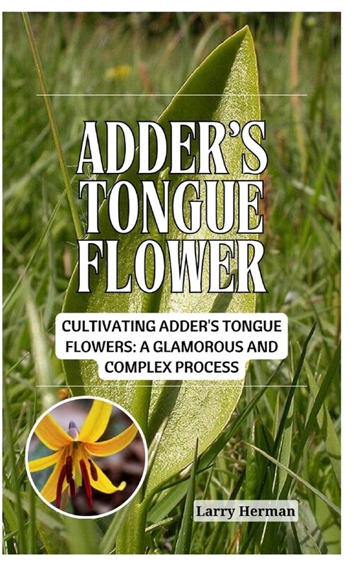 Adders Tongue Flower: Cultivating Adders Tongue Flowers: A Glamorous and Complex Process (Paperback)