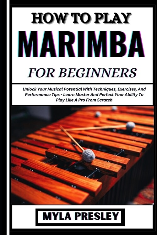 How to Play Marimba for Beginners: Unlock Your Musical Potential With Techniques, Exercises, And Performance Tips - Learn Master And Perfect Your Abil (Paperback)