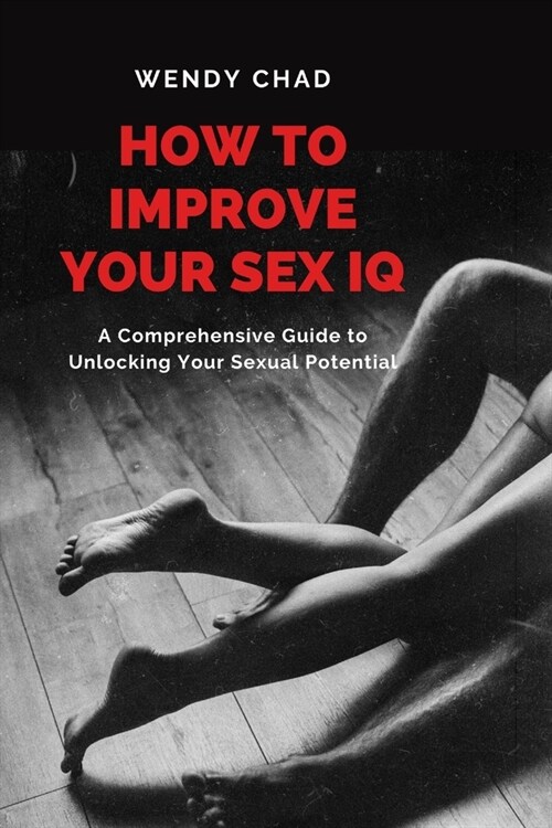 How to Improve Your Sex IQ: A Comprehensive Guide to Unlocking Your Sexual Potential (Paperback)