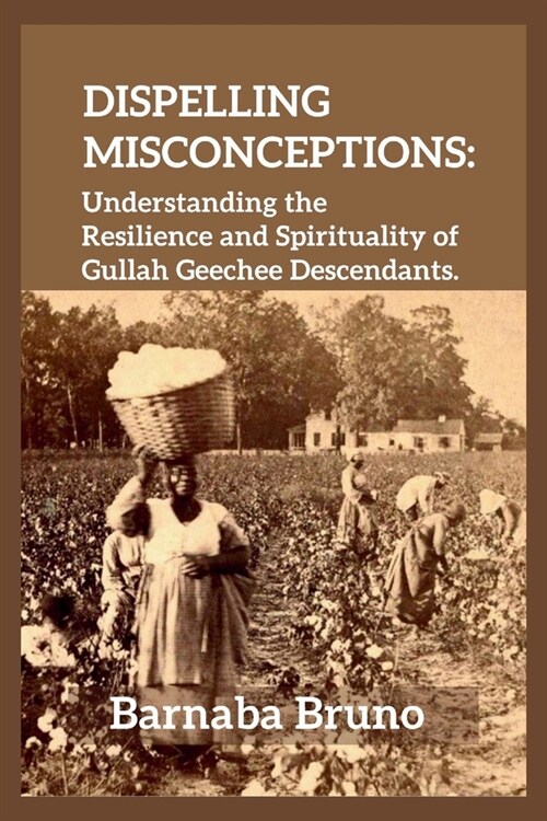 Dispelling Misconceptions: Understanding the Resilience and Spirituality of Gullah Geechee Descendants (Paperback)