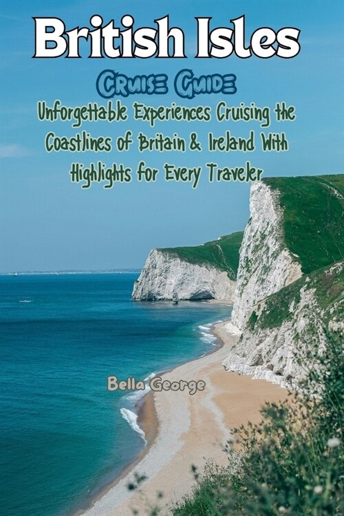 British Isles Cruise Guide (With Images and Maps): Unforgettable Experiences Cruising the Coastlines of Britain & Ireland With Highlights for Every Tr (Paperback)