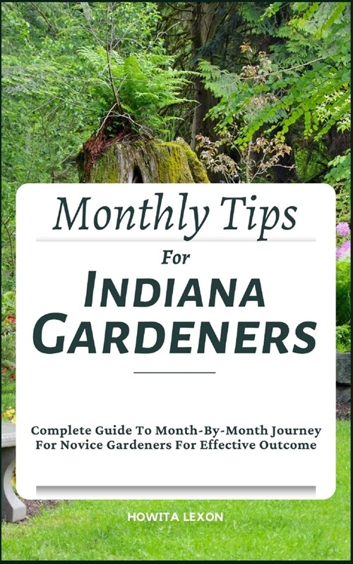 Monthly Tips For Indiana Gardeners: Complete Guide To Month-By-Month Journey For Novice Gardeners For Effective Outcome (Paperback)