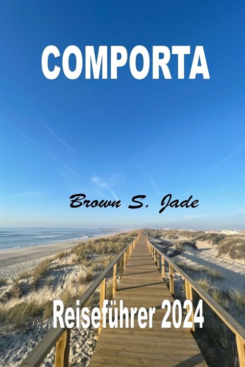 Comporta Reisef?rer 2024: In Portugal Ruhe finden: Lokale Tipps und Empfehlungen f? authentische Erlebnisse (Paperback)