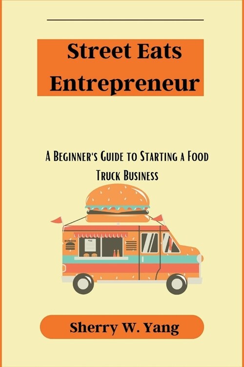 Street Eats Entrepreneur: A Beginners Guide to Starting a Food Truck Business (Paperback)