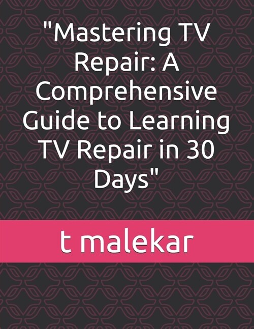 Mastering TV Repair: A Comprehensive Guide to Learning TV Repair in 30 Days (Paperback)