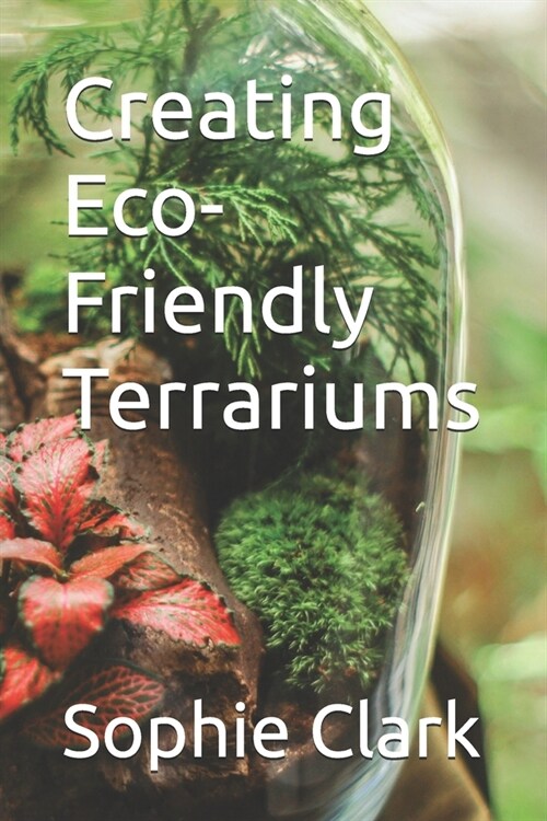 Creating Eco-Friendly Terrariums (Paperback)