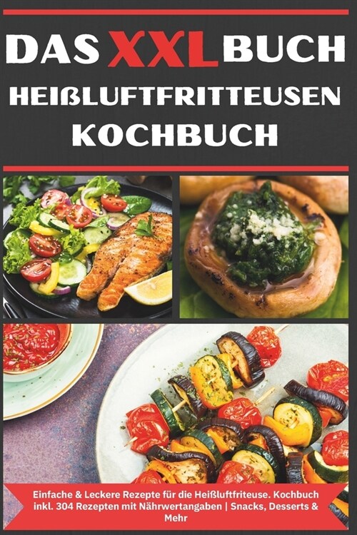 Das XXL Buch Hei?uftfritteusen Rezeptbuch: Einfache & Leckere Rezepte f? die Heissluftfriteuse Kochbuch Hei?uftfritteuse inkl. 304 Rezepten mit N? (Paperback)