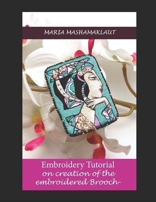 Embroidery Tutorial on creation of the embroidered portrait Brooch (Paperback)