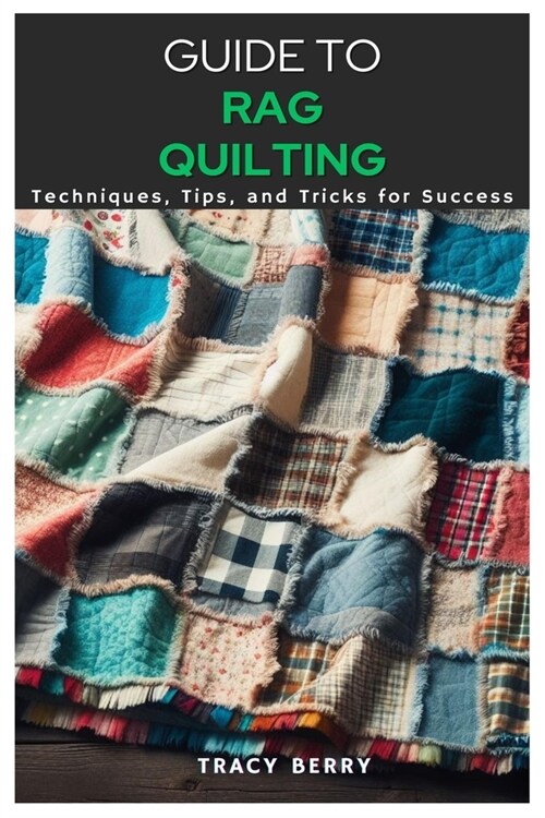 Guide to Rag Quilting: Techniques, Tips, and Tricks for Success (Paperback)