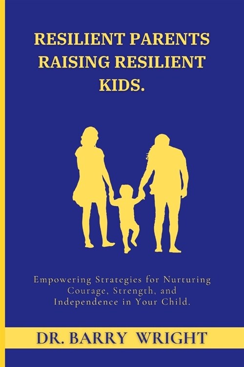 Resilient Parents Raising Resilient Kids: Empowering Strategies for Nurturing Courage, Strength, and Independence in Your Child (Paperback)