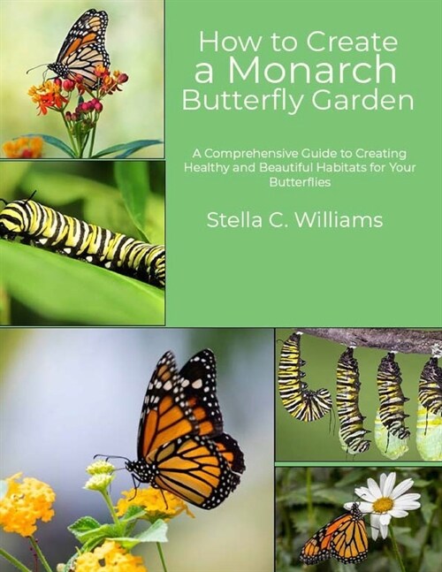 How to Create a Monarch Butterfly Garden: A Comprehensive Guide to Creating Healthy and Beautiful Habitats for Your Butterflies (Paperback)