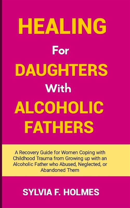 Healing for Daughters with Alcoholic Fathers: A Recovery Guide for Women Coping with Childhood Trauma from Growing up with an Alcoholic Father who Abu (Paperback)