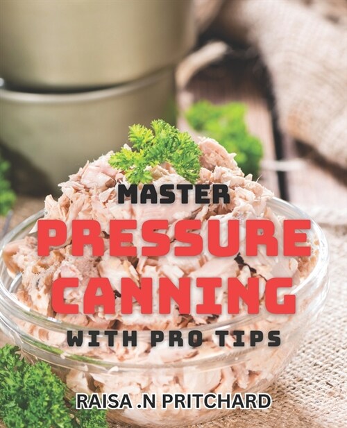 Master Pressure Canning with Pro Tips: Unlock the Secrets of Perfect Pressure Canning with Expert Advice (Paperback)