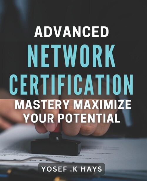 Advanced Network Certification Mastery: Maximize Your Potential.: Become a Top Network Professional with Advanced Certification Techniques. (Paperback)