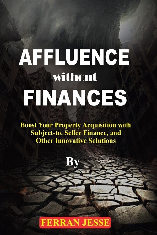 Affluence Without Finances: Boost your property acquisition with subject-to, seller finance, and other innovative solutions (Paperback)