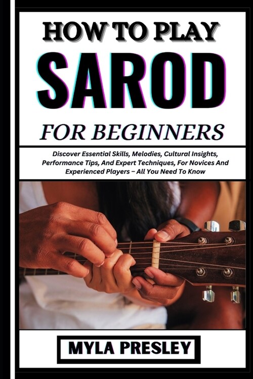 How to Play Sarod for Beginners: Discover Essential Skills, Melodies, Cultural Insights, Performance Tips, And Expert Techniques, For Novices And Expe (Paperback)