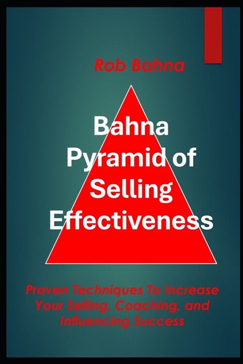Bahna Pyramid of Selling Effectiveness: Proven Techniques To Increase Your Selling, Coaching, And Influencing Success (Paperback)