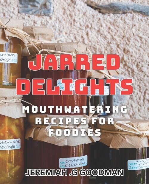 Jarred Delights - Mouthwatering Recipes for Foodies: Indulge in Irresistible Culinary Creations with these Gourmet Jar Meals. (Paperback)