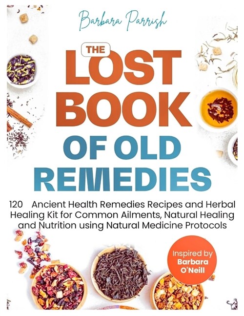 The Lost Book of Old Remedies: 120 Ancient Health Remedies Recipes and Herbal Healing Kit for Common Ailments, Natural Healing, and Nutrition Using N (Paperback)