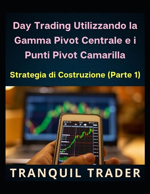 Day Trading Utilizzando la Gamma Pivot Centrale e i Punti Pivot Camarilla: Strategia di Costruzione (Parte 1) (Paperback)