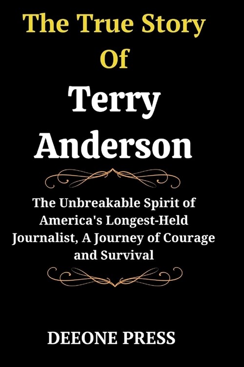 The True Story Of Terry Anderson: The Unbreakable Spirit of Americas Longest-Held Journalist, A Journey of Courage and Survival (Paperback)