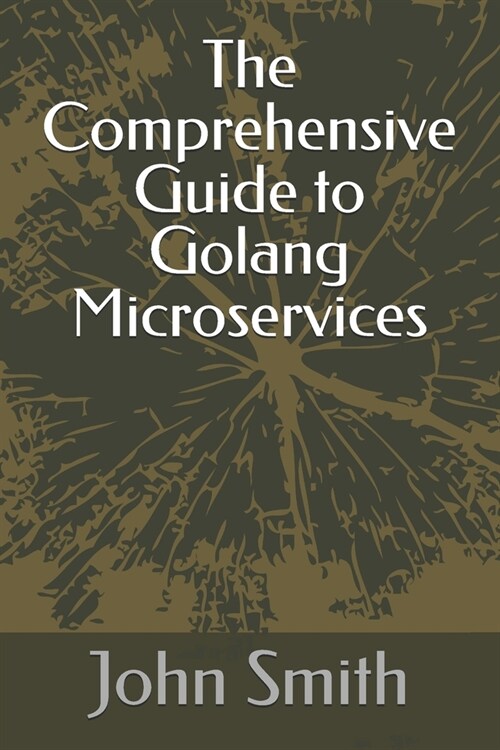 The Comprehensive Guide to Golang Microservices (Paperback)