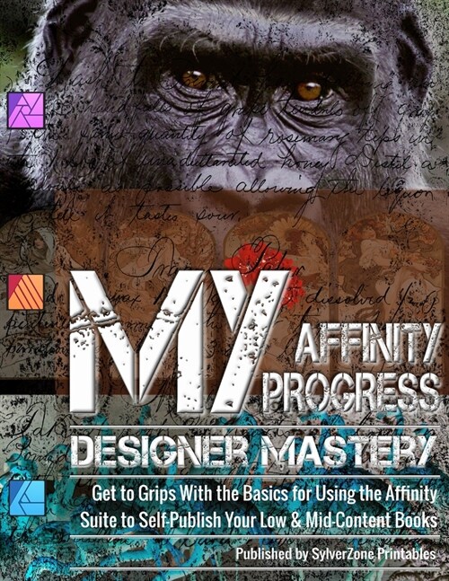 MY Affinity Progress - Designer Mastery: Get to Grips With the Basics for Using the Affinity Suite to Self-Publish Your Low & Mid-Content Books (Paperback)