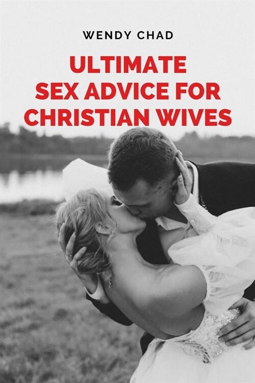 Ultimate Sex Advice for Christian Wives: The Christian Wifes Manual to Passionate Lovemaking (Paperback)