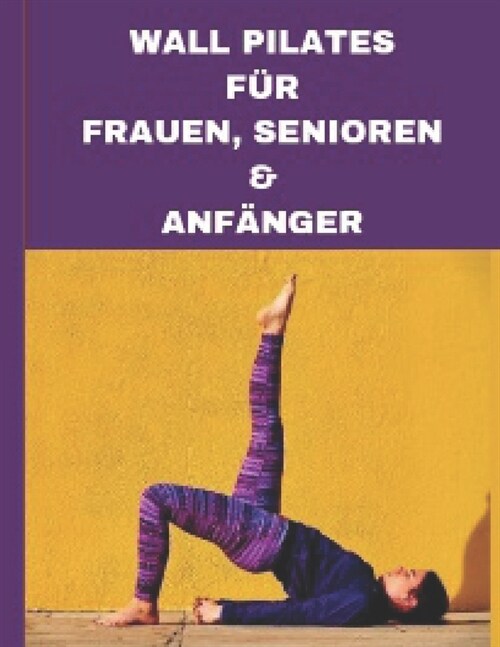 Wall Pilates F? Frauen, Senioren & Anf?ger: Grundlagen des Wandpilates f? Anf?ger und Senioren (Paperback)