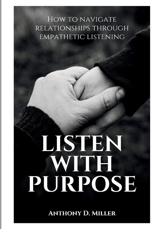 Listen with purpose: How to navigate relationships through empathetic listening (Paperback)