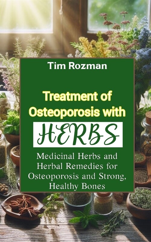 Treatment of Osteoporosis with Herbs: Medicinal Herbs and Herbal Remedies for Osteoporosis and Strong, Healthy Bones (Paperback)