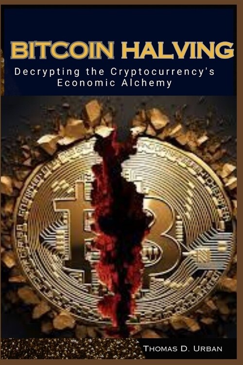 Bitcoin Halving: Decrypting the Cryptocurrencys Economic Alchemy: Unveiling the Secrets of Scarcity, Speculation, and Sovereignty (Paperback)