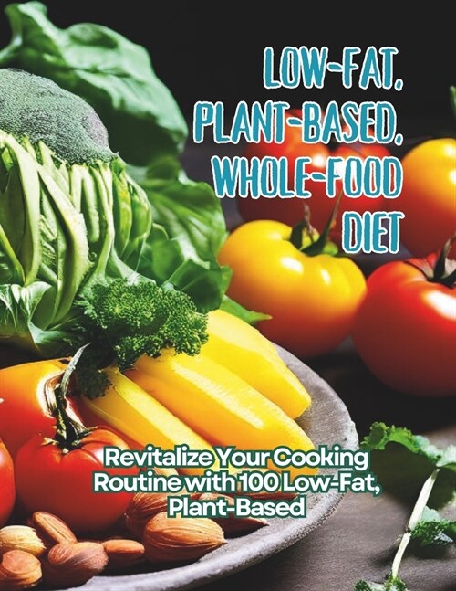 Low-Fat, Plant-Based, Whole-Food Diet: Revitalize Your Cooking Routine with 100 Low-Fat, Plant-Based (Paperback)