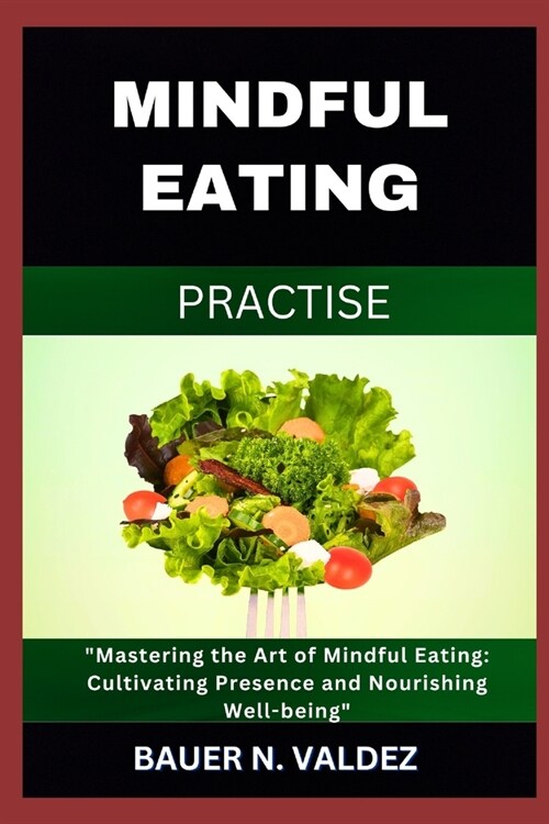 Mindful Eating Practise: Mastering the Art of Mindful Eating: Cultivating Presence and Nourishing Well-being (Paperback)