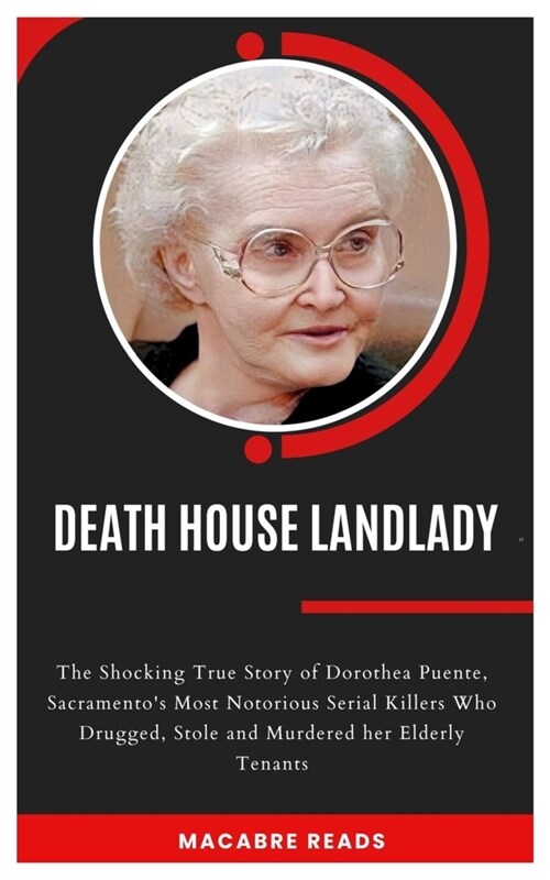 Death House Landlady: The Shocking True Story of Dorothea Puente, Sacramentos Most Notorious Serial Killers Who Drugged, Stole and Murdered (Paperback)
