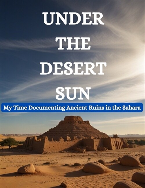Under the Desert Sun: My Time Documenting Ancient Ruins in the Sahara (Paperback)