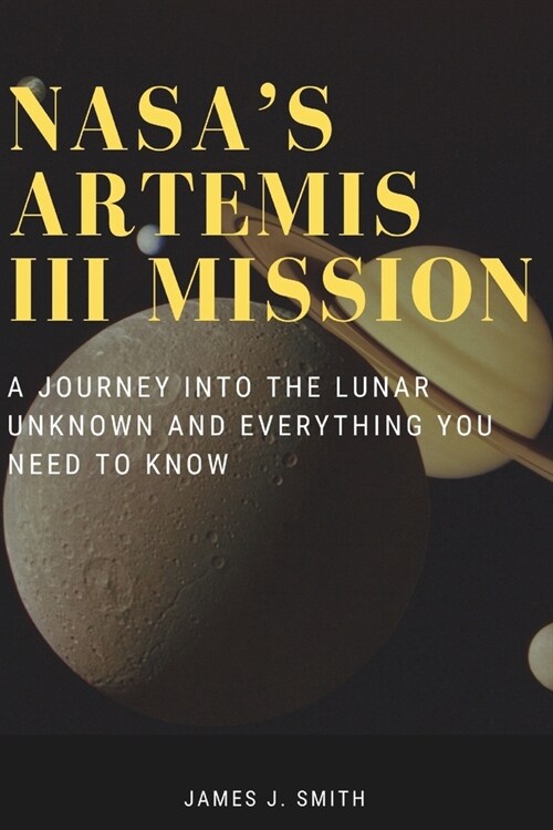 NASAs Artemis III Mission: A Journey Into the Lunar Unknown And Everything You Need To Know (Paperback)