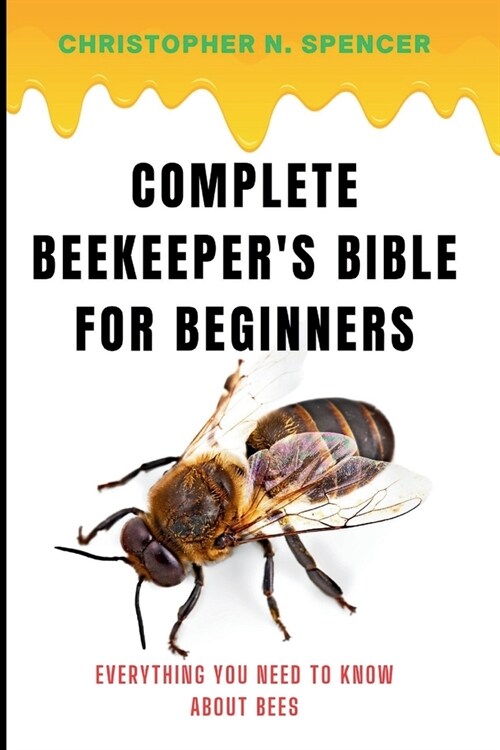 Complete Beekeepers Bible for Beginners: Everything You Need to Know About Bees (Paperback)