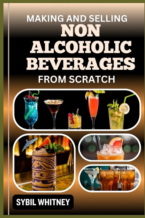 Making and Selling Non Alcoholic Beverages from Scratch: The Artisanal Drink makers Handbook, Crafting And Selling Alcohol-Free Delights (Paperback)