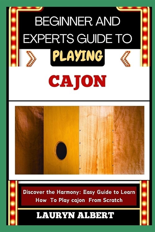 Beginners and Expert Guide to Playing Cajon: Discover And Master The Harmony: Easy Guide To Learn How To Play Cajon From Scratch (Paperback)