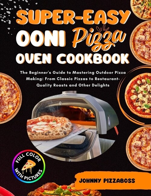 Super-Easy Ooni Pizza Oven Cookbook: The Beginners Guide to Mastering Outdoor Pizza Making: From Classic Pizzas to Restaurant-Quality Roasts and Othe (Paperback)