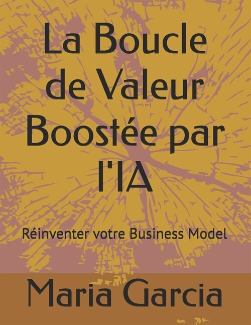 La Boucle de Valeur Boost? par lIA: R?nventer votre Business Model (Paperback)
