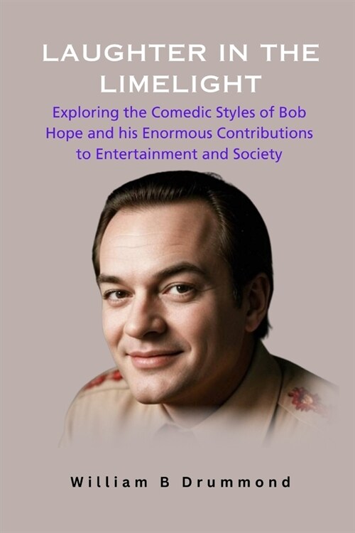 Laughter in the Limelight: Exploring the Comedic Styles of Bob Hope and his Enormous Contributions to Entertainment and Society. (Paperback)