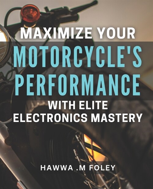 Maximize Your Motorcycles Performance with Elite Electronics Mastery: Unleash Your Bikes Potential with Advanced Electronics Techniques (Paperback)
