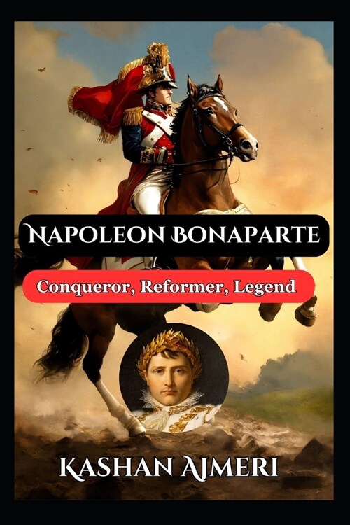 Napoleon Bonaparte: Conqueror, Reformer, Legend: Complete History Book of Napolean (Paperback)