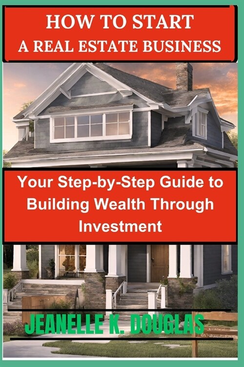How to Start a Real Estate Business: Turning Dreams Into Profitable Properties (Paperback)