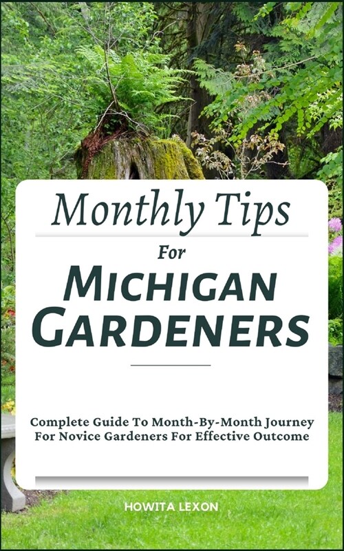 Monthly Tips For Michigan Gardeners: Complete Guide To Month-By-Month Journey For Novice Gardeners For Effective Outcome (Paperback)