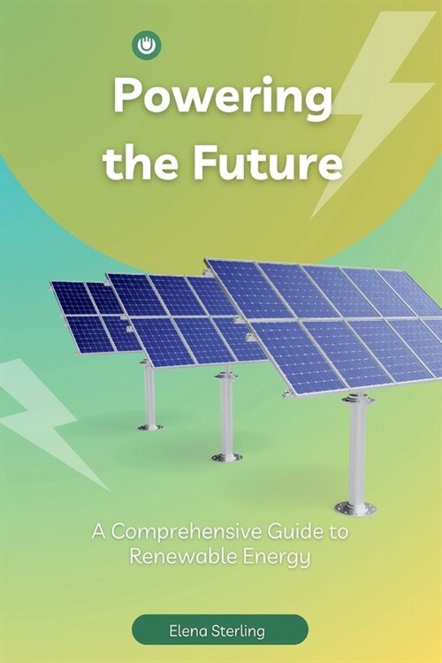Powering the Future: A Comprehensive Guide to Renewable Energy (Paperback)